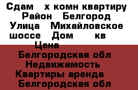 Сдам 2-х комн.квартиру › Район ­ Белгород › Улица ­ Михайловское шоссе › Дом ­ 26 кв.16 › Цена ­ 12 000 - Белгородская обл. Недвижимость » Квартиры аренда   . Белгородская обл.